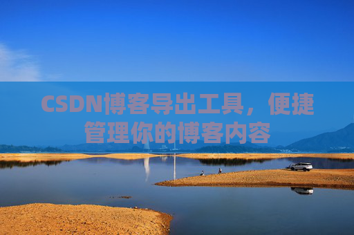 CSDN博客导出工具，便捷管理你的博客内容